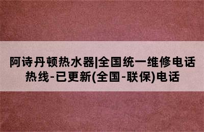 阿诗丹顿热水器|全国统一维修电话热线-已更新(全国-联保)电话